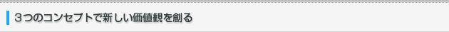 3つのコンセプトで新しい価値観を創る