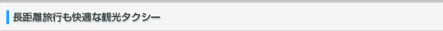長距離旅行も快適な観光タクシー