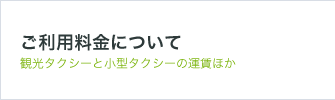 ご利用料金について 観光タクシーと普通車の運賃ほか